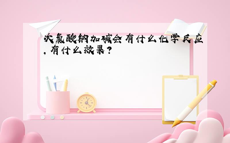 次氯酸钠加碱会有什么化学反应,有什么效果?