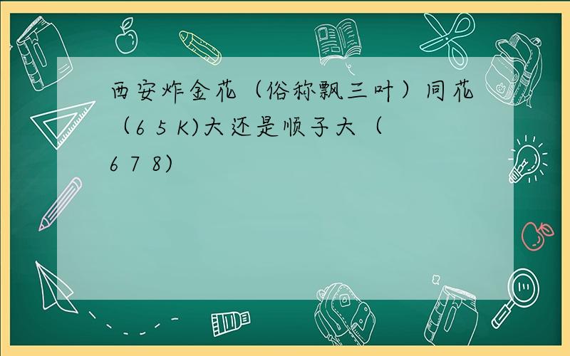 西安炸金花（俗称飘三叶）同花（6 5 K)大还是顺子大（6 7 8)