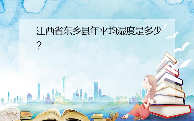 江西省东乡县年平均湿度是多少?