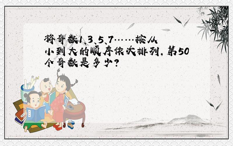 将奇数1、3、5、7……按从小到大的顺序依次排列,第50个奇数是多少?