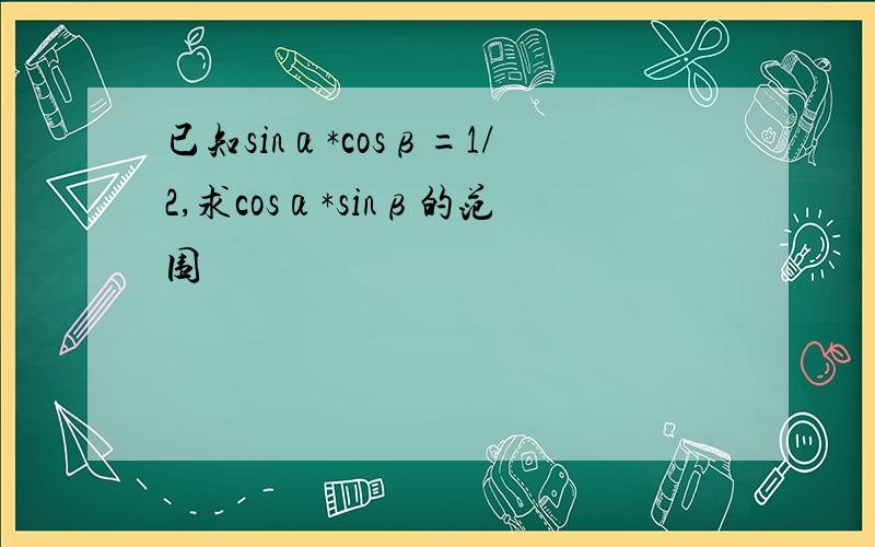 已知sinα*cosβ=1/2,求cosα*sinβ的范围