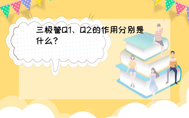 三极管Q1、Q2的作用分别是什么?