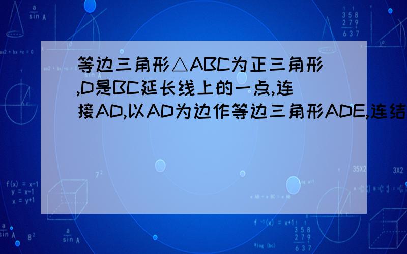 等边三角形△ABC为正三角形,D是BC延长线上的一点,连接AD,以AD为边作等边三角形ADE,连结CE,探求AC、CD、