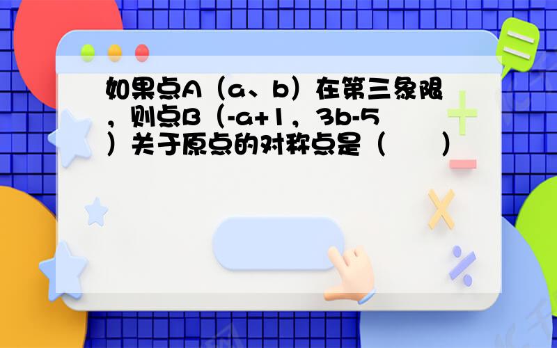 如果点A（a、b）在第三象限，则点B（-a+1，3b-5）关于原点的对称点是（　　）