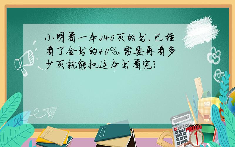 小明看一本240页的书,已经看了全书的40%,需要再看多少页就能把这本书看完?