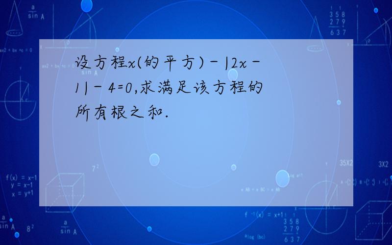 设方程x(的平方)－|2x－1|－4=0,求满足该方程的所有根之和.