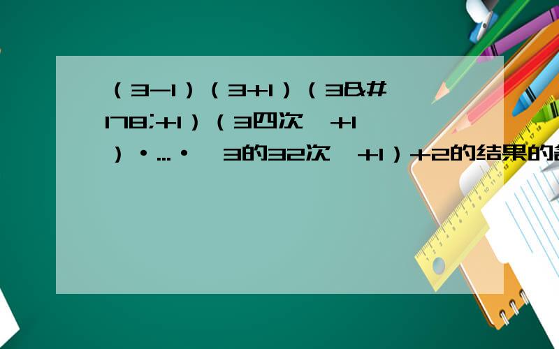 （3-1）（3+1）（3²+1）（3四次幂+1）·...·﹙3的32次幂+1）+2的结果的各位数字是什么?