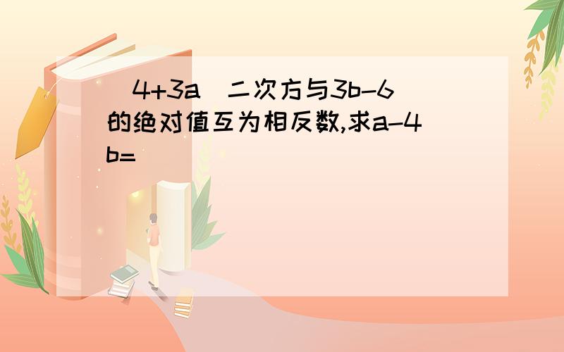 (4+3a)二次方与3b-6的绝对值互为相反数,求a-4b=