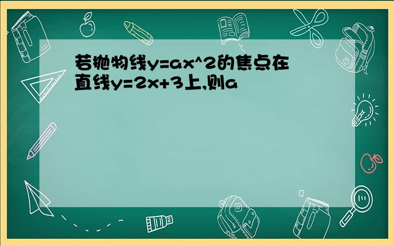 若抛物线y=ax^2的焦点在直线y=2x+3上,则a