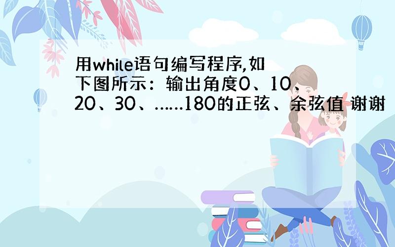 用while语句编写程序,如下图所示：输出角度0、10、20、30、……180的正弦、余弦值 谢谢