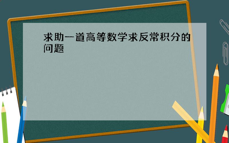 求助一道高等数学求反常积分的问题