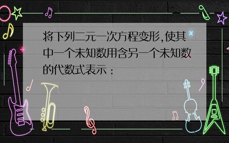 将下列二元一次方程变形,使其中一个未知数用含另一个未知数的代数式表示：