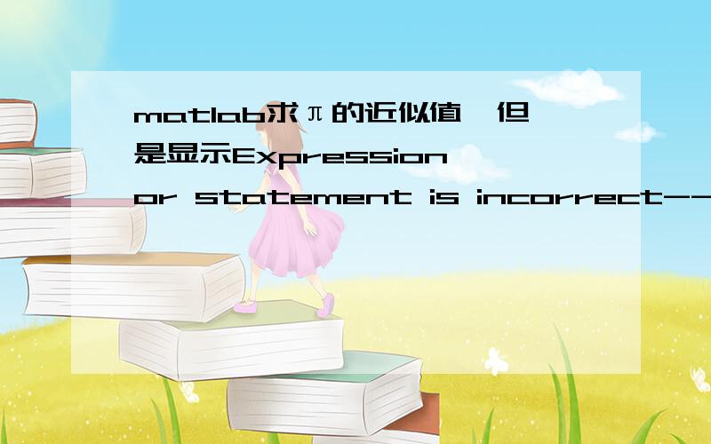 matlab求π的近似值,但是显示Expression or statement is incorrect--possi