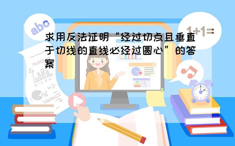 求用反法证明“经过切点且垂直于切线的直线必经过圆心”的答案