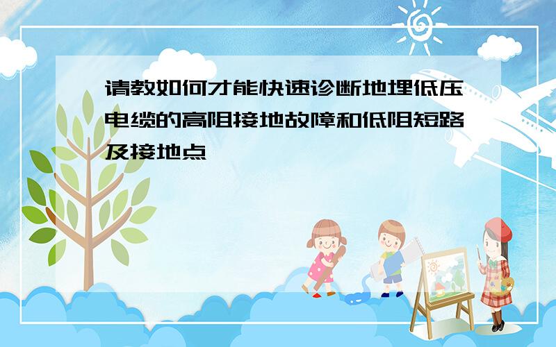 请教如何才能快速诊断地埋低压电缆的高阻接地故障和低阻短路及接地点