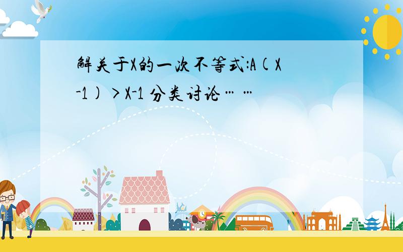 解关于X的一次不等式:A(X-1)>X-1 分类讨论……