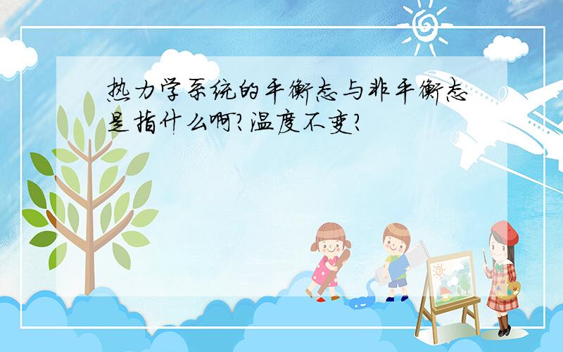 热力学系统的平衡态与非平衡态是指什么啊?温度不变?