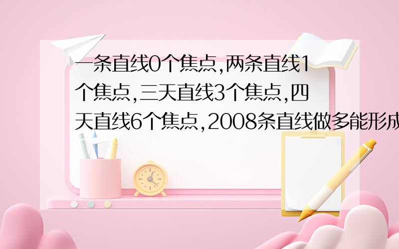 一条直线0个焦点,两条直线1个焦点,三天直线3个焦点,四天直线6个焦点,2008条直线做多能形成多少个焦点