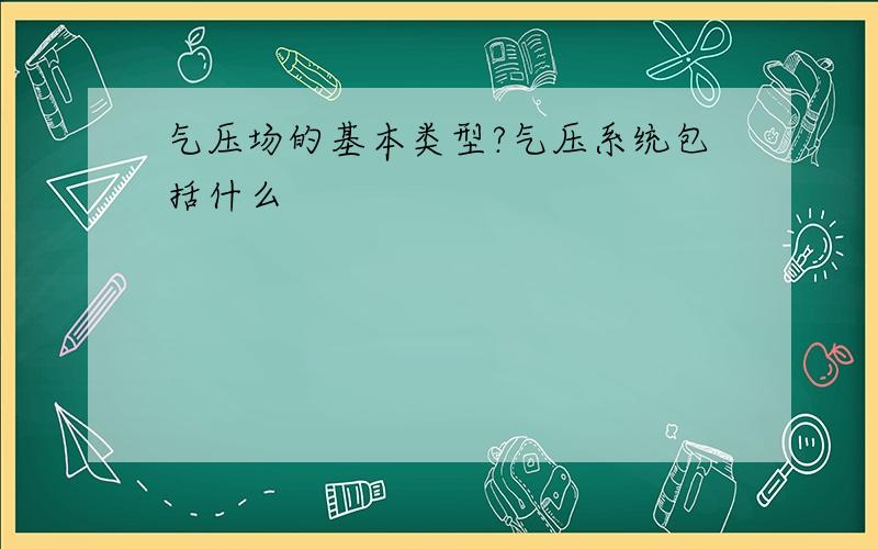 气压场的基本类型?气压系统包括什么