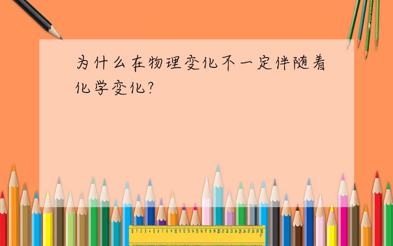 为什么在物理变化不一定伴随着化学变化?