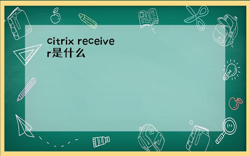 citrix receiver是什么