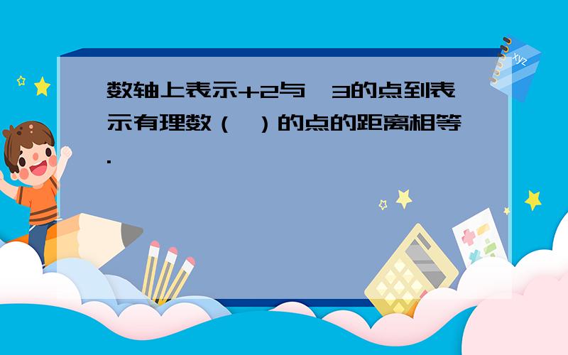 数轴上表示+2与—3的点到表示有理数（ ）的点的距离相等.