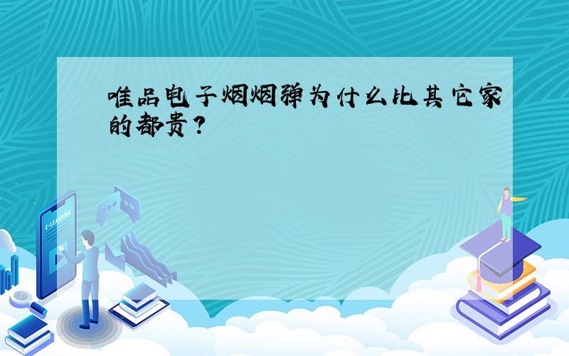 唯品电子烟烟弹为什么比其它家的都贵?