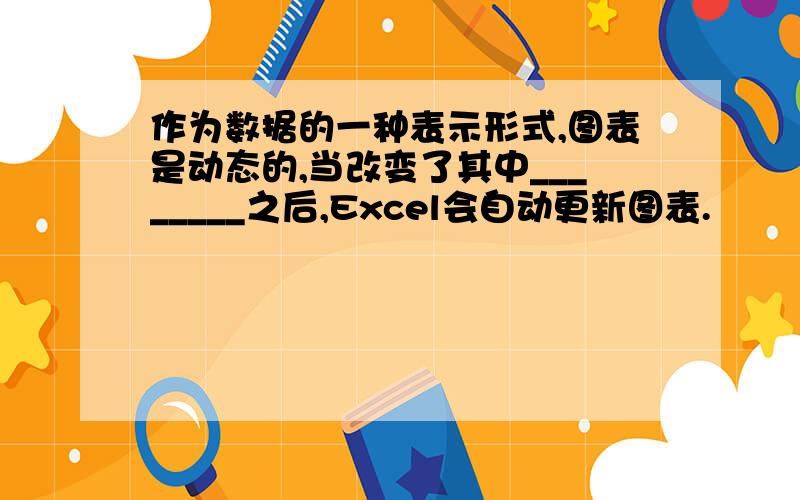 作为数据的一种表示形式,图表是动态的,当改变了其中________之后,Excel会自动更新图表.