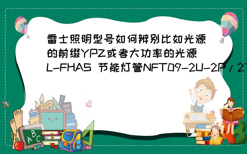 雷士照明型号如何辨别比如光源的前缀YPZ或者大功率的光源L-FHAS 节能灯管NFT09-2U-2P/2700K 中的英