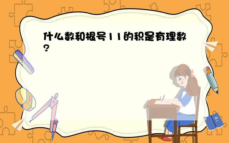 什么数和根号11的积是有理数?