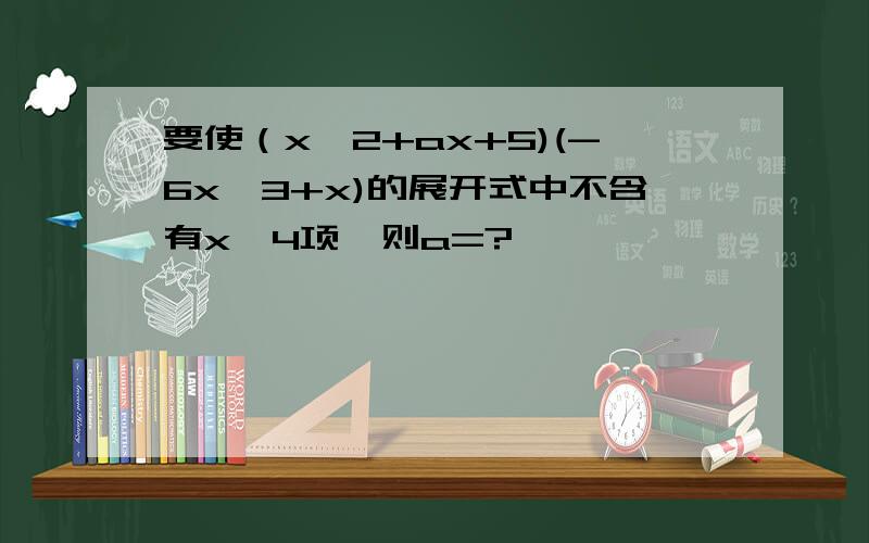 要使（x^2+ax+5)(-6x^3+x)的展开式中不含有x^4项,则a=?