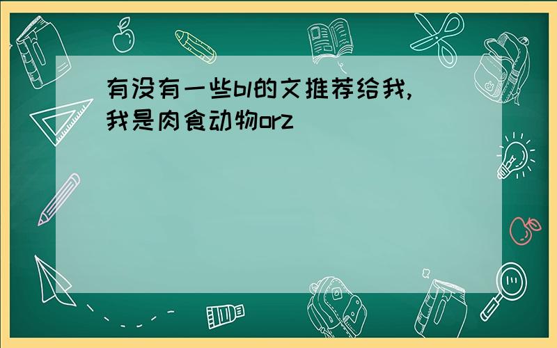 有没有一些bl的文推荐给我,我是肉食动物orz