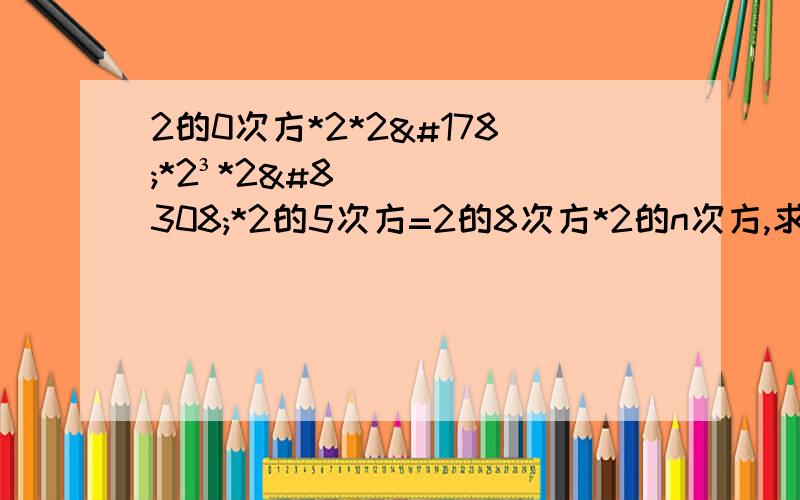 2的0次方*2*2²*2³*2⁴*2的5次方=2的8次方*2的n次方,求n的值