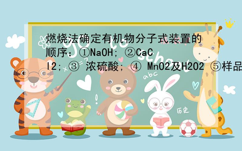 燃烧法确定有机物分子式装置的顺序：①NaOH; ②CaCl2; ③ 浓硫酸; ④ MnO2及H2O2 ⑤样品及氧化铜