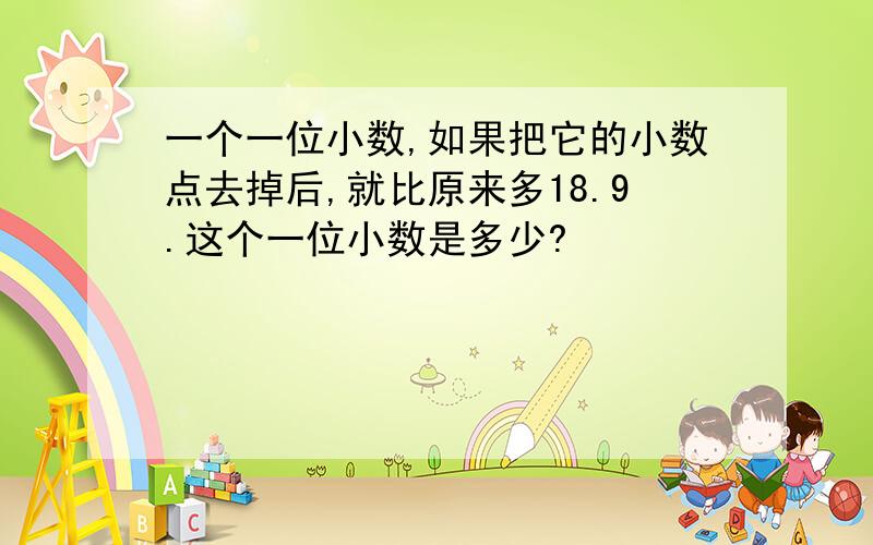 一个一位小数,如果把它的小数点去掉后,就比原来多18.9.这个一位小数是多少?