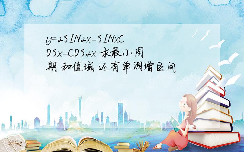 y=2SIN2x-SINxCOSx-COS2x 求最小周期 和值域 还有单调增区间