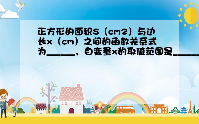 正方形的面积S（cm2）与边长x（cm）之间的函数关系式为______，自变量x的取值范围是______．