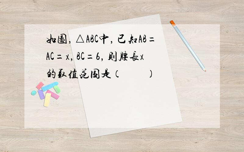 如图，△ABC中，已知AB=AC=x，BC=6，则腰长x的取值范围是（　　）