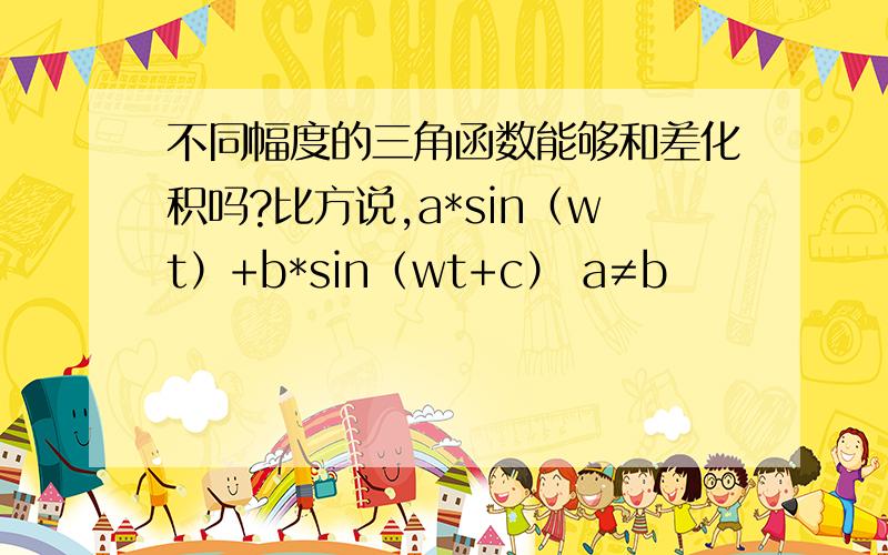 不同幅度的三角函数能够和差化积吗?比方说,a*sin（wt）+b*sin（wt+c） a≠b