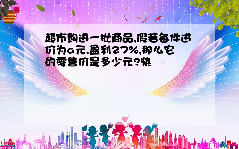 超市购进一批商品,假若每件进价为a元,盈利27%,那么它的零售价是多少元?快