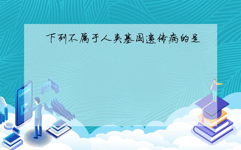 下列不属于人类基因遗传病的是