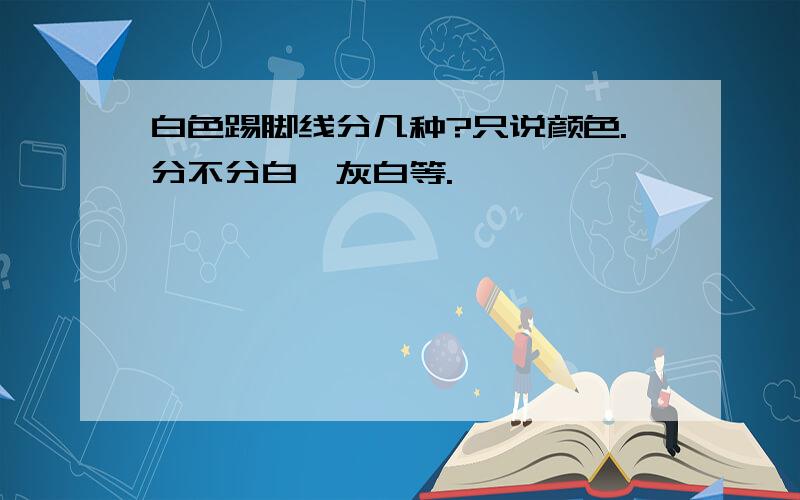 白色踢脚线分几种?只说颜色.分不分白、灰白等.