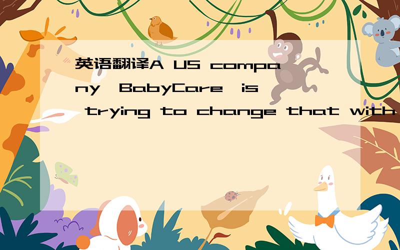 英语翻译A US company,BabyCare,is trying to change that with a ne