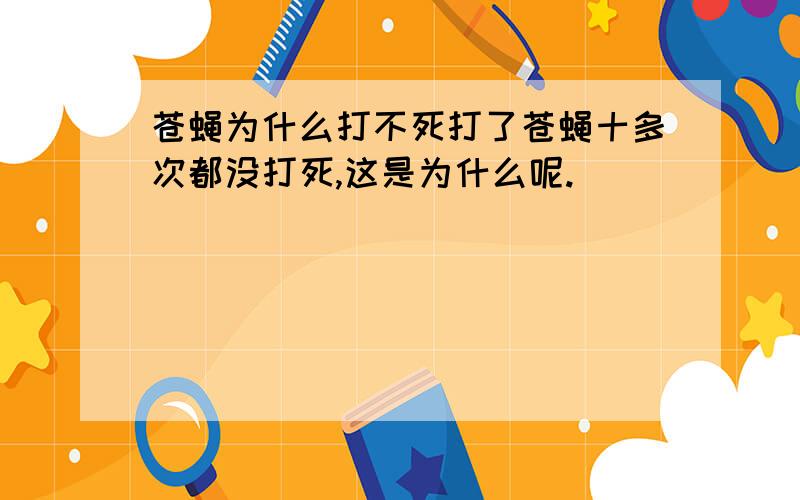 苍蝇为什么打不死打了苍蝇十多次都没打死,这是为什么呢.