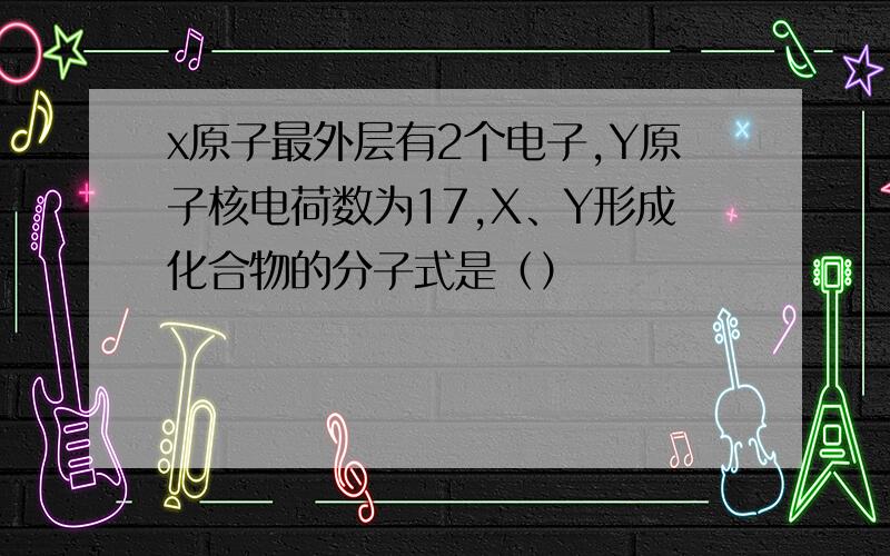 x原子最外层有2个电子,Y原子核电荷数为17,X、Y形成化合物的分子式是（）