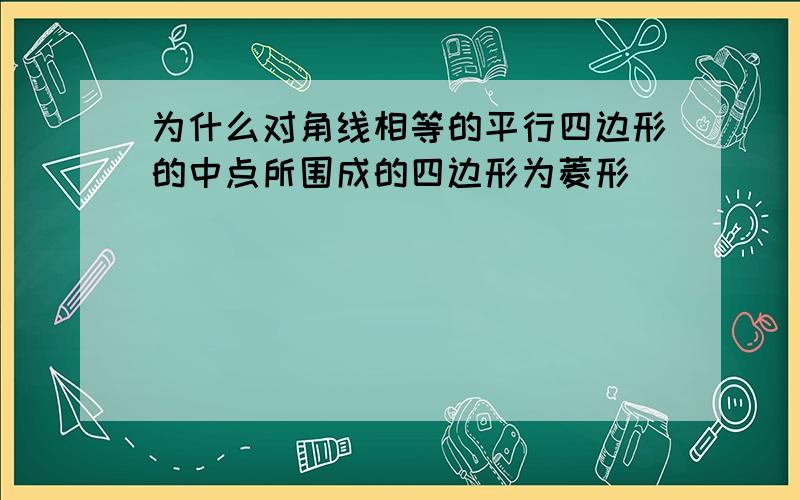 为什么对角线相等的平行四边形的中点所围成的四边形为菱形