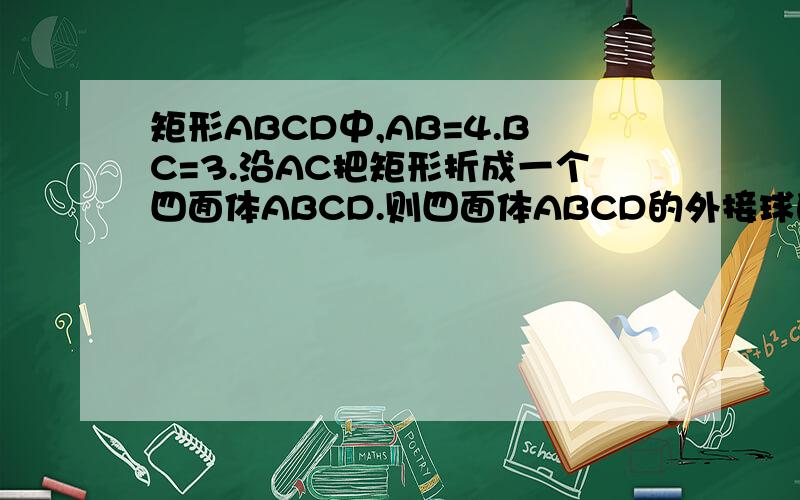 矩形ABCD中,AB=4.BC=3.沿AC把矩形折成一个四面体ABCD.则四面体ABCD的外接球的体积是多少.