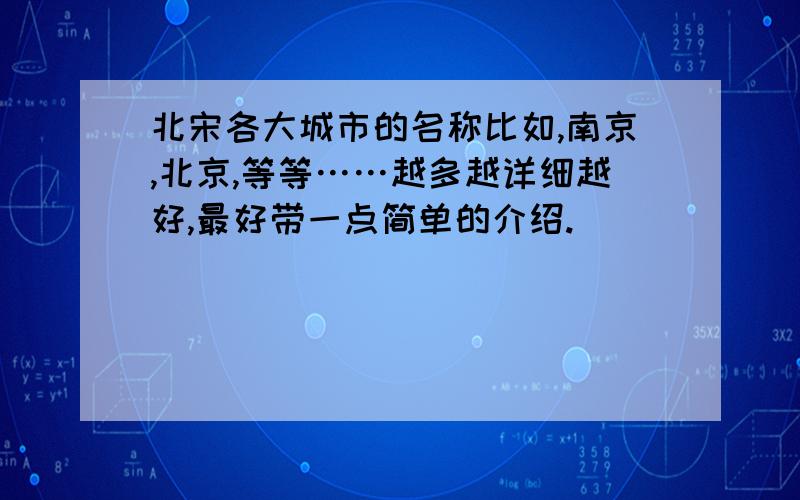 北宋各大城市的名称比如,南京,北京,等等……越多越详细越好,最好带一点简单的介绍.