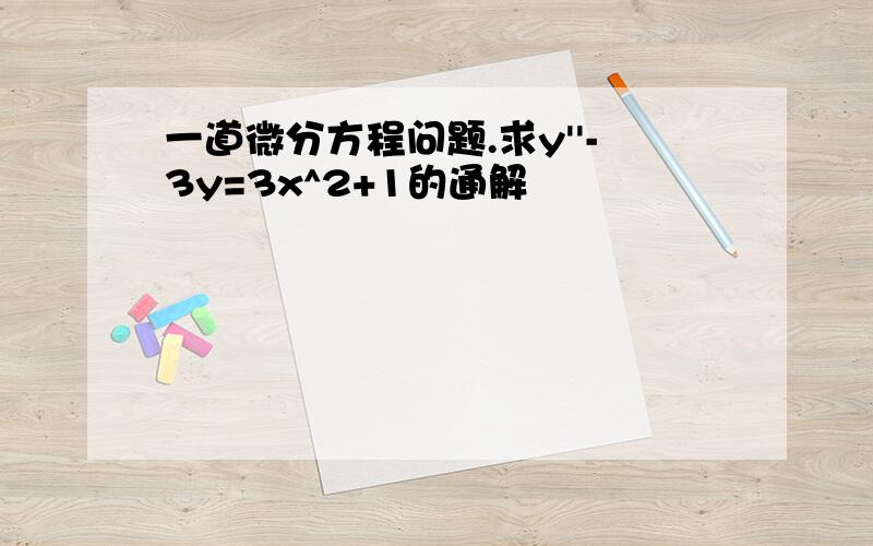 一道微分方程问题.求y''-3y=3x^2+1的通解