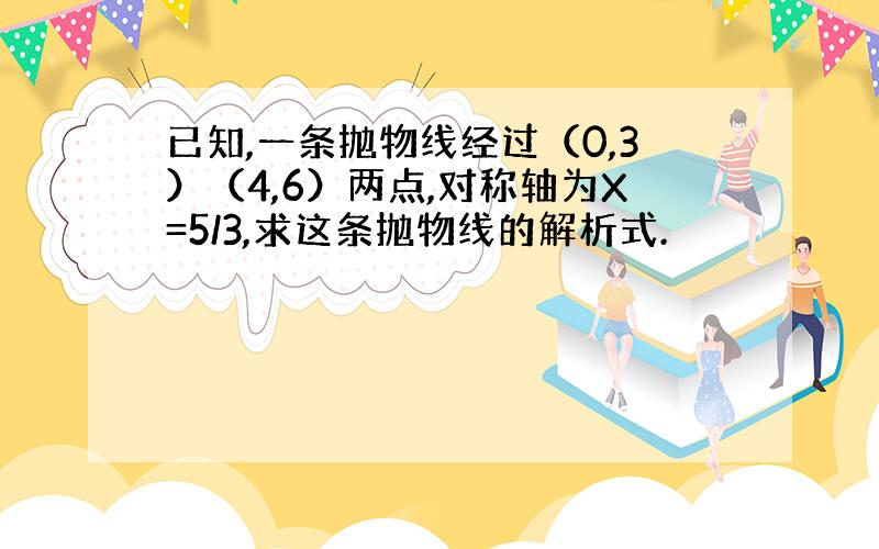 已知,一条抛物线经过（0,3）（4,6）两点,对称轴为X=5/3,求这条抛物线的解析式.